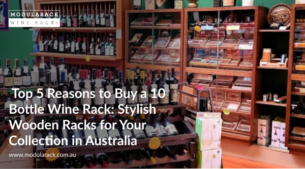 Top 5 Reasons to Buy a 10 Bottle Wine Rack: Stylish Wooden Racks for Your Collection in Australia