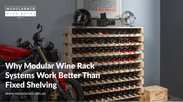 Why Modular Wine Rack Systems Work Better Than Fixed Shelving
